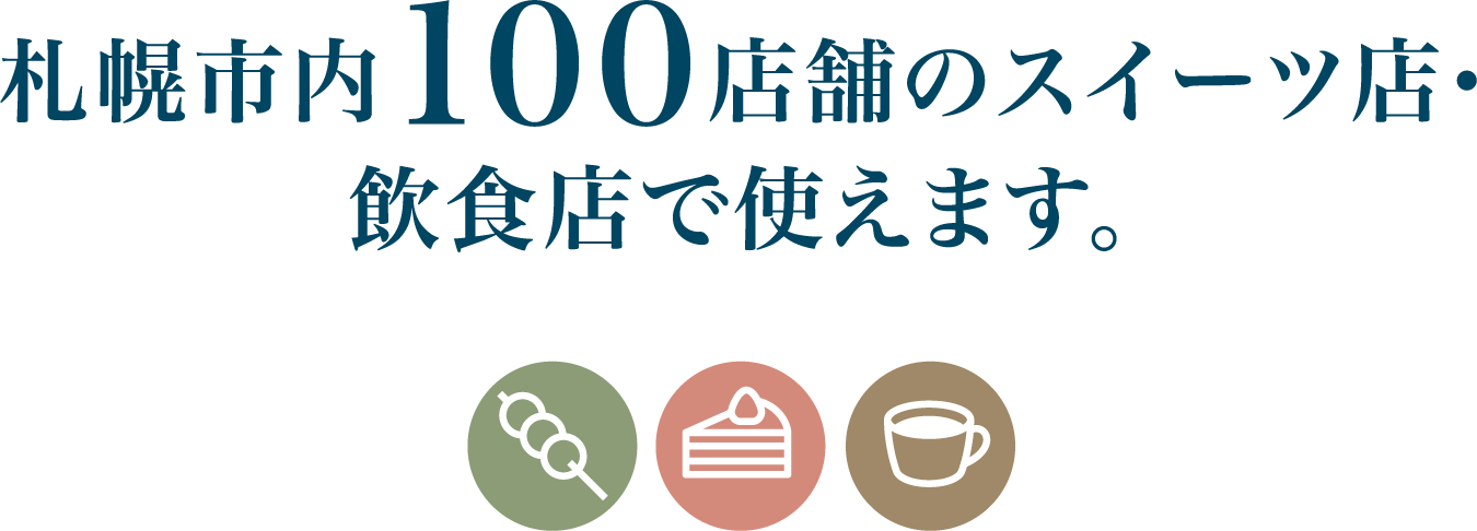 札幌市内100店舗のスイーツ店・飲食店で使えます。